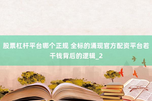 股票杠杆平台哪个正规 全标的涌现官方配资平台若干钱背后的逻辑_2