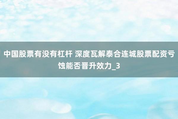 中国股票有没有杠杆 深度瓦解泰合连城股票配资亏蚀能否晋升效力_3