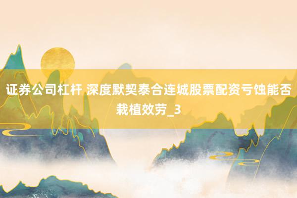证券公司杠杆 深度默契泰合连城股票配资亏蚀能否栽植效劳_3