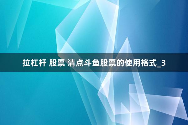 拉杠杆 股票 清点斗鱼股票的使用格式_3