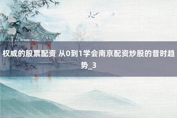权威的股票配资 从0到1学会南京配资炒股的昔时趋势_3