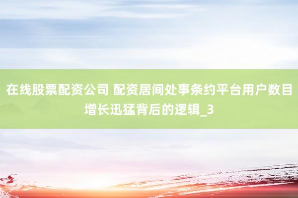 在线股票配资公司 配资居间处事条约平台用户数目增长迅猛背后的逻辑_3