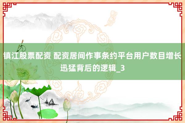 镇江股票配资 配资居间作事条约平台用户数目增长迅猛背后的逻辑_3