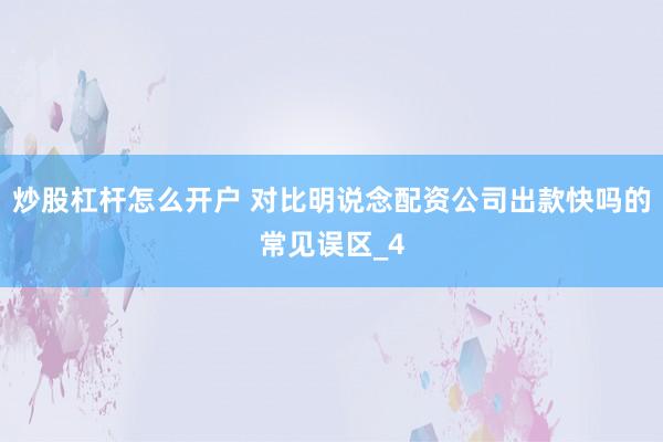 炒股杠杆怎么开户 对比明说念配资公司出款快吗的常见误区_4