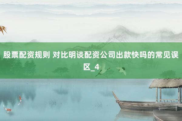 股票配资规则 对比明谈配资公司出款快吗的常见误区_4
