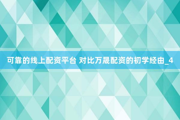 可靠的线上配资平台 对比万晟配资的初学经由_4