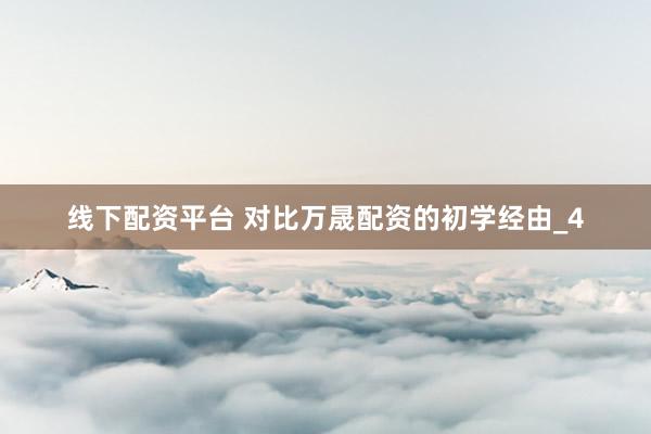 线下配资平台 对比万晟配资的初学经由_4
