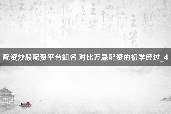 配资炒股配资平台知名 对比万晟配资的初学经过_4