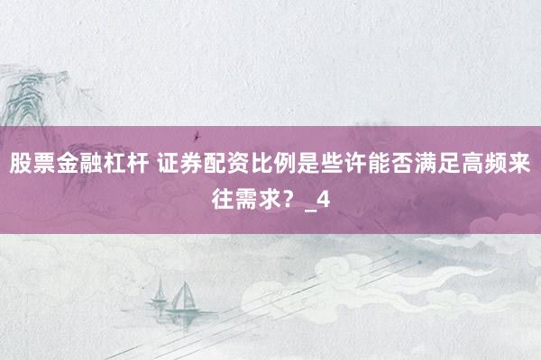 股票金融杠杆 证券配资比例是些许能否满足高频来往需求？_4