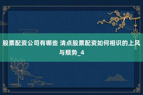 股票配资公司有哪些 清点股票配资如何相识的上风与颓势_4