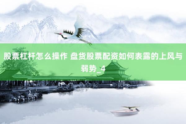 股票杠杆怎么操作 盘货股票配资如何表露的上风与弱势_4