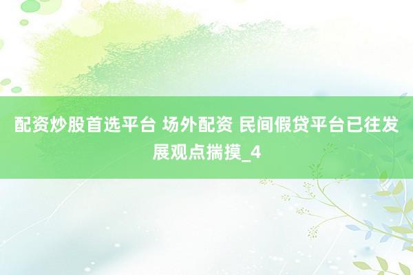 配资炒股首选平台 场外配资 民间假贷平台已往发展观点揣摸_4