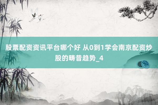 股票配资资讯平台哪个好 从0到1学会南京配资炒股的畴昔趋势_4