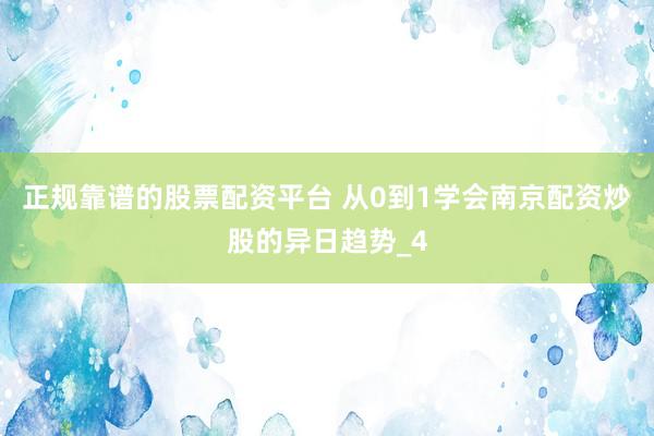 正规靠谱的股票配资平台 从0到1学会南京配资炒股的异日趋势_4