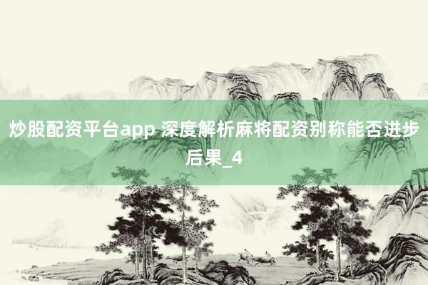 炒股配资平台app 深度解析麻将配资别称能否进步后果_4