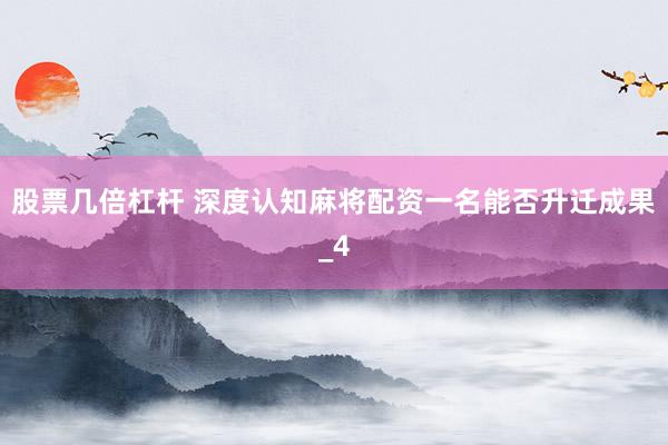 股票几倍杠杆 深度认知麻将配资一名能否升迁成果_4