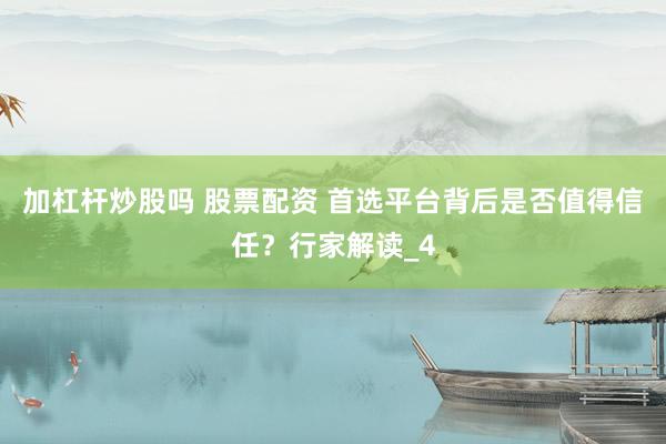 加杠杆炒股吗 股票配资 首选平台背后是否值得信任？行家解读_4
