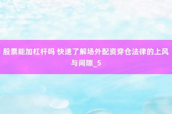 股票能加杠杆吗 快速了解场外配资穿仓法律的上风与间隙_5