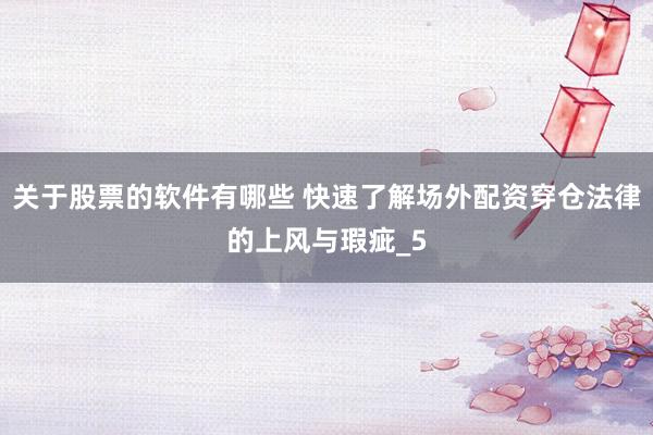 关于股票的软件有哪些 快速了解场外配资穿仓法律的上风与瑕疵_5