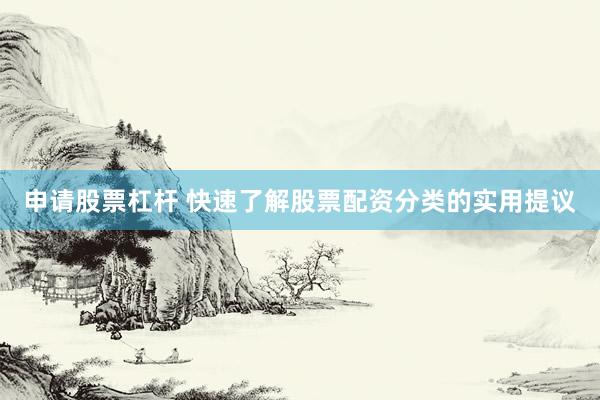 申请股票杠杆 快速了解股票配资分类的实用提议