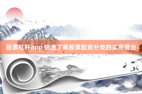 股票杠杆app 快速了解股票配资分类的实用提出