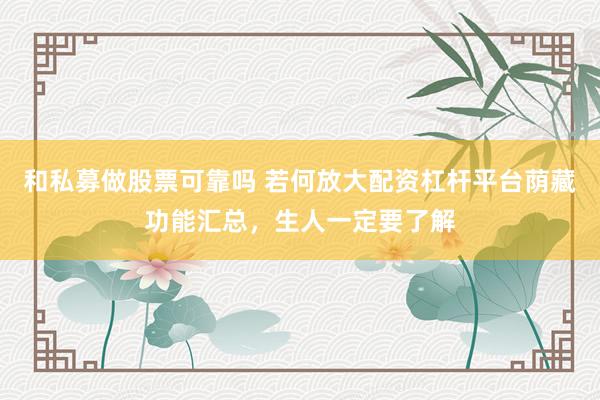 和私募做股票可靠吗 若何放大配资杠杆平台荫藏功能汇总，生人一定要了解