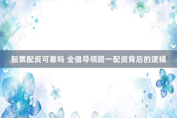 股票配资可靠吗 全倡导领路一配资背后的逻辑