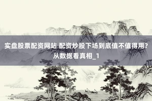 实盘股票配资网站 配资炒股下场到底值不值得用？从数据看真相_1