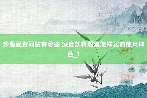 炒股配资网站有哪些 深度剖释股票怎样买的使用神色_1