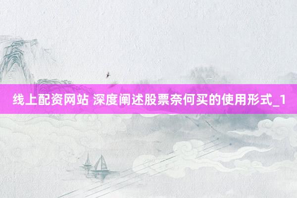 线上配资网站 深度阐述股票奈何买的使用形式_1