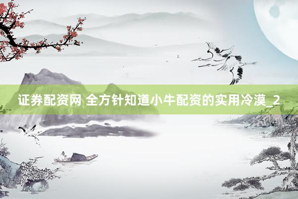 证券配资网 全方针知道小牛配资的实用冷漠_2