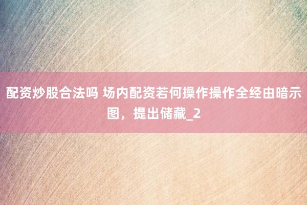 配资炒股合法吗 场内配资若何操作操作全经由暗示图，提出储藏_2