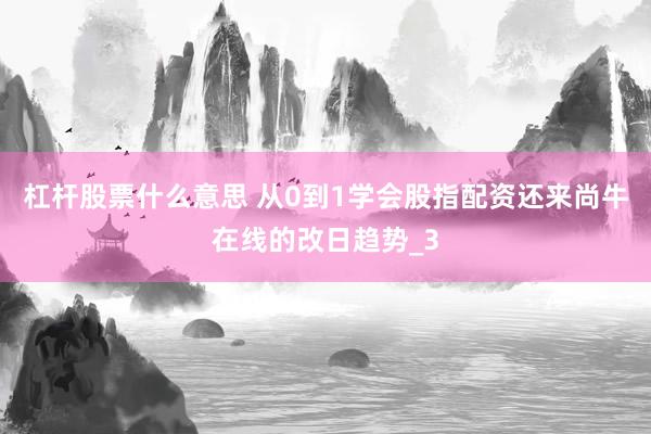 杠杆股票什么意思 从0到1学会股指配资还来尚牛在线的改日趋势_3