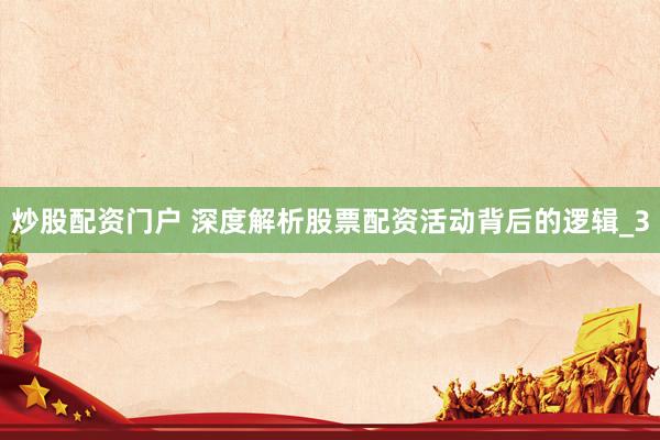 炒股配资门户 深度解析股票配资活动背后的逻辑_3
