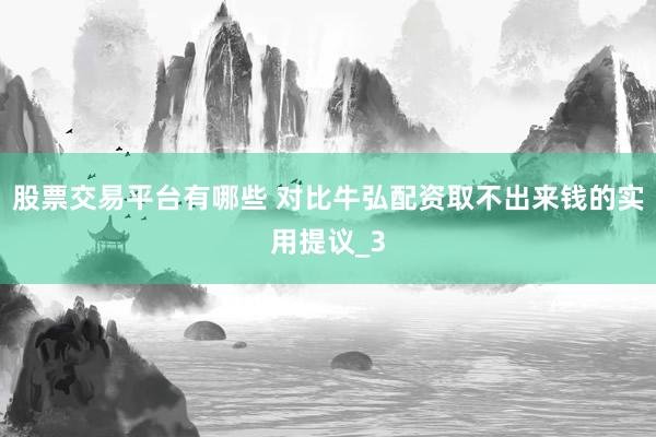 股票交易平台有哪些 对比牛弘配资取不出来钱的实用提议_3