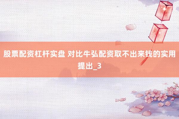股票配资杠杆实盘 对比牛弘配资取不出来钱的实用提出_3