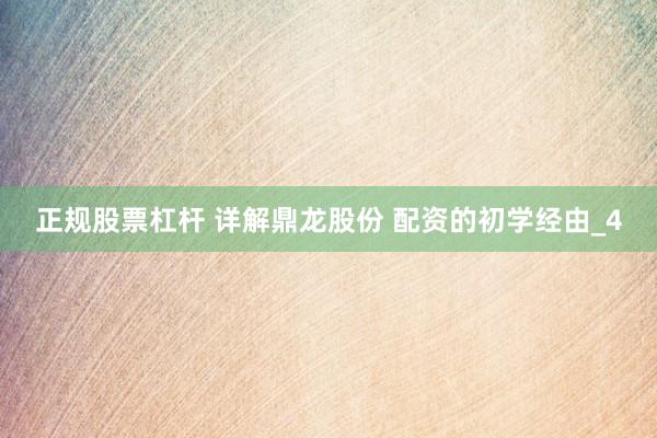 正规股票杠杆 详解鼎龙股份 配资的初学经由_4