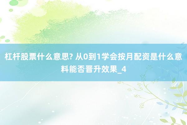 杠杆股票什么意思? 从0到1学会按月配资是什么意料能否晋升效果_4