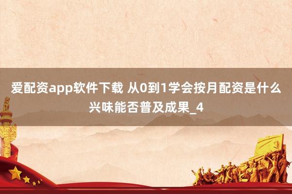 爱配资app软件下载 从0到1学会按月配资是什么兴味能否普及成果_4