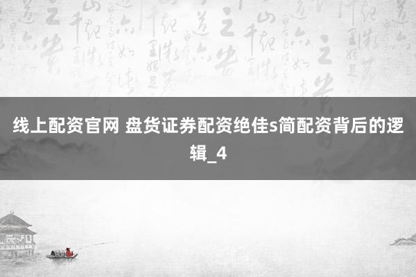 线上配资官网 盘货证券配资绝佳s简配资背后的逻辑_4