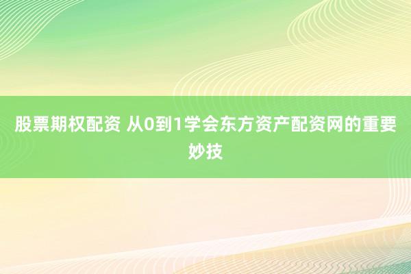 股票期权配资 从0到1学会东方资产配资网的重要妙技