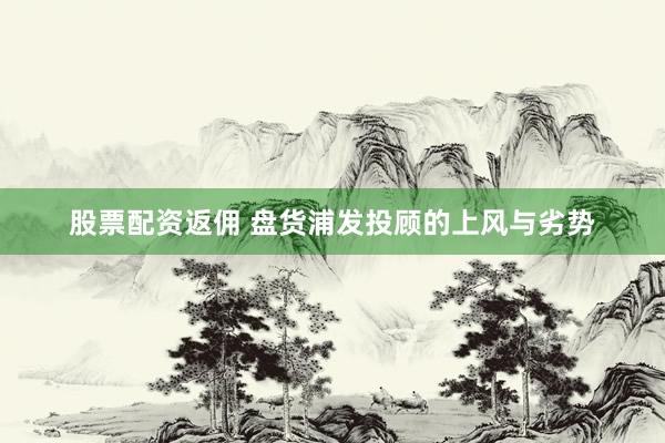 股票配资返佣 盘货浦发投顾的上风与劣势