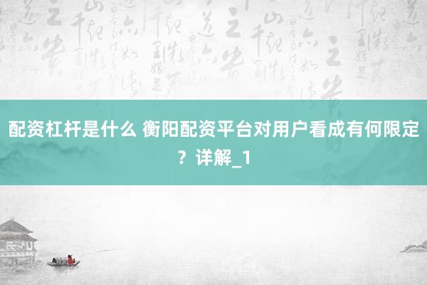 配资杠杆是什么 衡阳配资平台对用户看成有何限定？详解_1