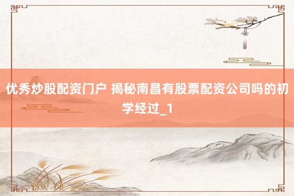 优秀炒股配资门户 揭秘南昌有股票配资公司吗的初学经过_1