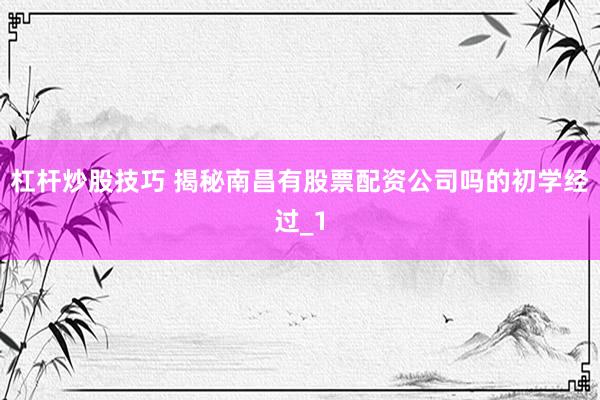杠杆炒股技巧 揭秘南昌有股票配资公司吗的初学经过_1