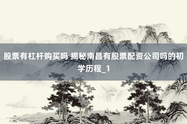 股票有杠杆购买吗 揭秘南昌有股票配资公司吗的初学历程_1