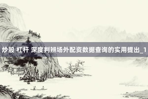 炒股 杠杆 深度判辨场外配资数据查询的实用提出_1
