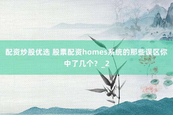 配资炒股优选 股票配资homes系统的那些误区你中了几个？_2