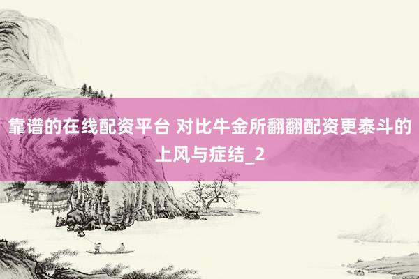 靠谱的在线配资平台 对比牛金所翻翻配资更泰斗的上风与症结_2