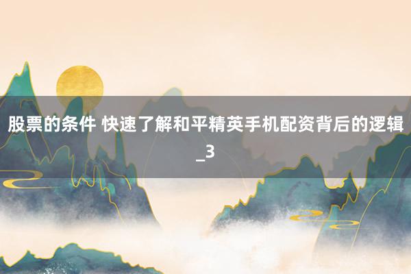 股票的条件 快速了解和平精英手机配资背后的逻辑_3